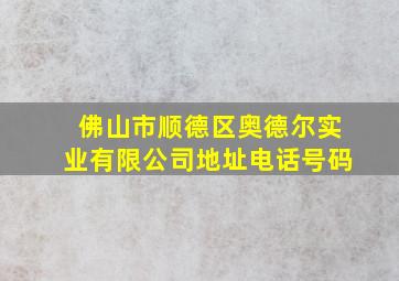 佛山市顺德区奥德尔实业有限公司地址电话号码