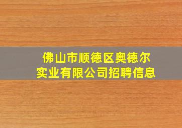 佛山市顺德区奥德尔实业有限公司招聘信息