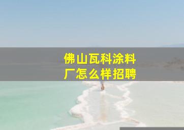 佛山瓦科涂料厂怎么样招聘