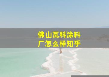 佛山瓦科涂料厂怎么样知乎