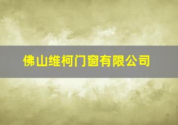 佛山维柯门窗有限公司