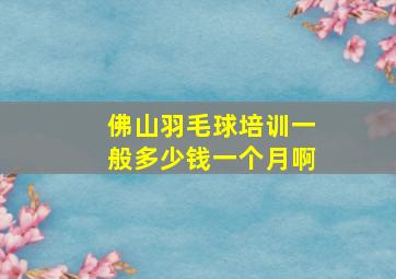 佛山羽毛球培训一般多少钱一个月啊