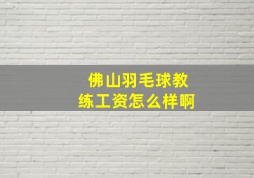 佛山羽毛球教练工资怎么样啊