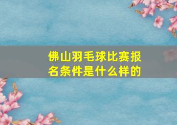 佛山羽毛球比赛报名条件是什么样的