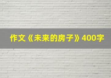 作文《未来的房子》400字