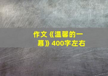 作文《温馨的一幕》400字左右