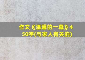 作文《温馨的一幕》450字(与家人有关的)