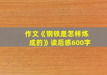 作文《钢铁是怎样炼成的》读后感600字