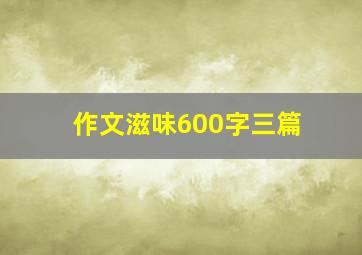 作文滋味600字三篇