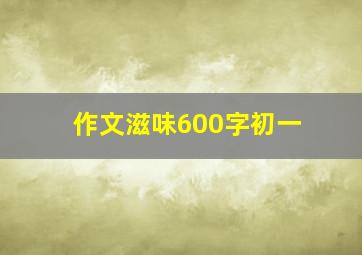 作文滋味600字初一