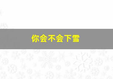 你会不会下雪