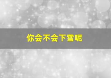 你会不会下雪呢