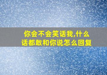 你会不会笑话我,什么话都敢和你说怎么回复