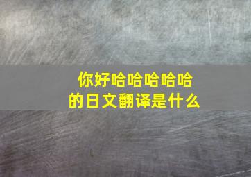 你好哈哈哈哈哈的日文翻译是什么