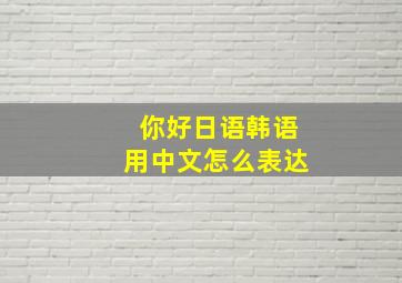 你好日语韩语用中文怎么表达