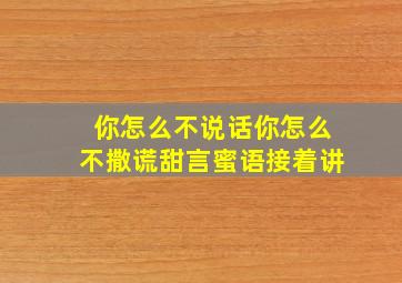 你怎么不说话你怎么不撒谎甜言蜜语接着讲