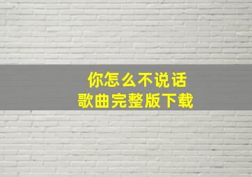 你怎么不说话歌曲完整版下载