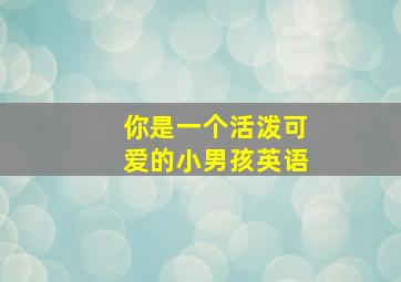 你是一个活泼可爱的小男孩英语