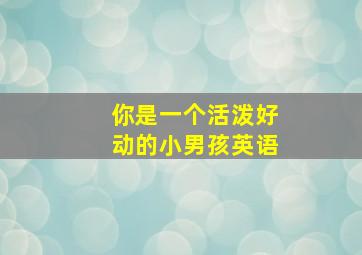 你是一个活泼好动的小男孩英语