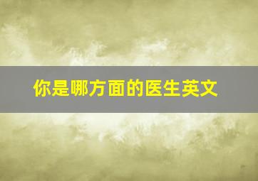 你是哪方面的医生英文