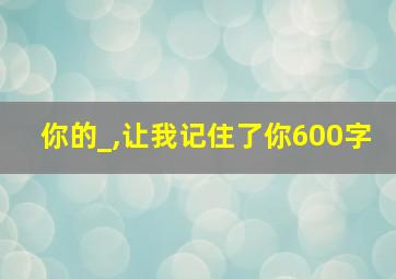 你的_,让我记住了你600字