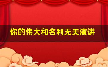 你的伟大和名利无关演讲