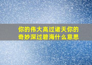 你的伟大高过诸天你的奇妙深过碧海什么意思