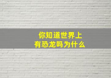 你知道世界上有恐龙吗为什么