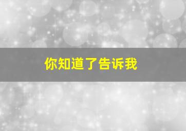 你知道了告诉我