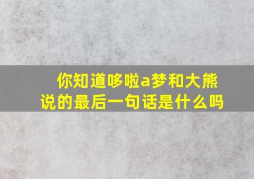 你知道哆啦a梦和大熊说的最后一句话是什么吗