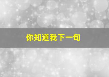 你知道我下一句