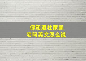 你知道杜家豪宅吗英文怎么说