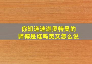 你知道迪迦奥特曼的师傅是谁吗英文怎么说