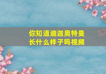 你知道迪迦奥特曼长什么样子吗视频