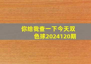 你给我查一下今天双色球2024120期