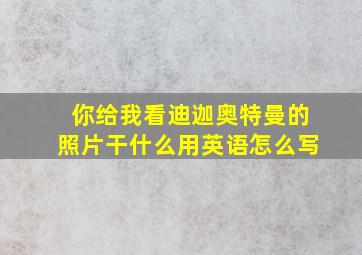 你给我看迪迦奥特曼的照片干什么用英语怎么写