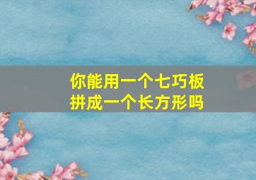 你能用一个七巧板拼成一个长方形吗