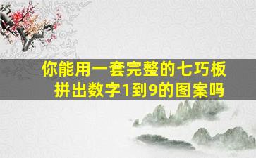 你能用一套完整的七巧板拼出数字1到9的图案吗