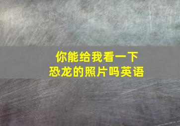 你能给我看一下恐龙的照片吗英语