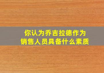 你认为乔吉拉德作为销售人员具备什么素质