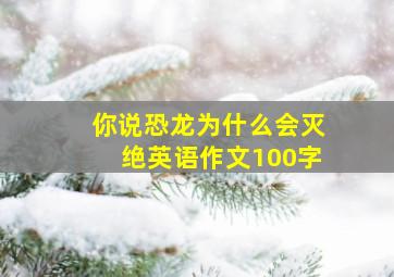 你说恐龙为什么会灭绝英语作文100字