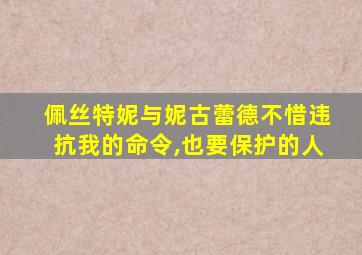 佩丝特妮与妮古蕾德不惜违抗我的命令,也要保护的人