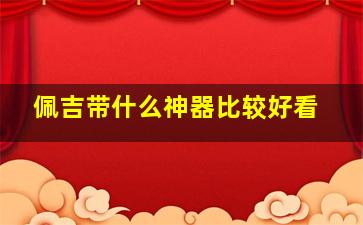 佩吉带什么神器比较好看