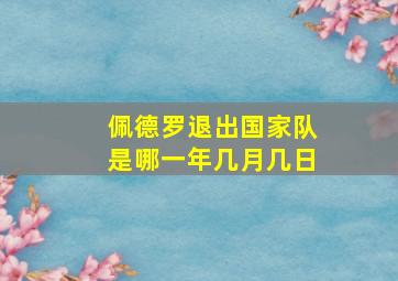 佩德罗退出国家队是哪一年几月几日