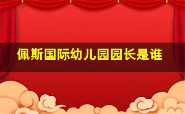 佩斯国际幼儿园园长是谁