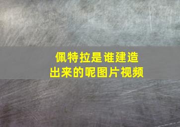 佩特拉是谁建造出来的呢图片视频