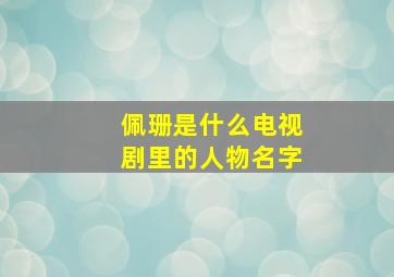 佩珊是什么电视剧里的人物名字