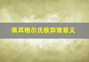 佩耳格尔氏核异常意义