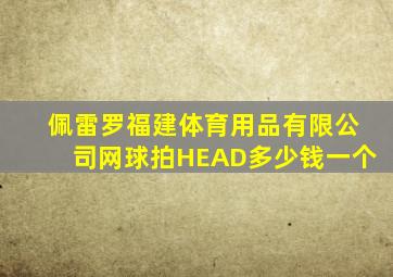 佩雷罗福建体育用品有限公司网球拍HEAD多少钱一个