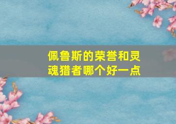 佩鲁斯的荣誉和灵魂猎者哪个好一点